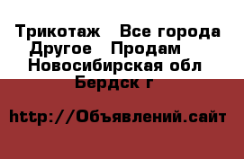 Трикотаж - Все города Другое » Продам   . Новосибирская обл.,Бердск г.